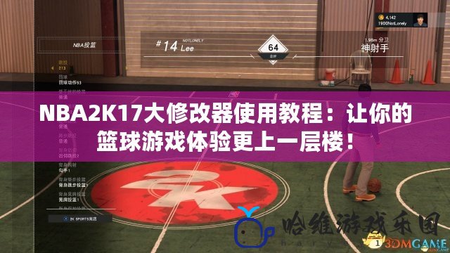 NBA2K17大修改器使用教程：讓你的籃球游戲體驗更上一層樓！