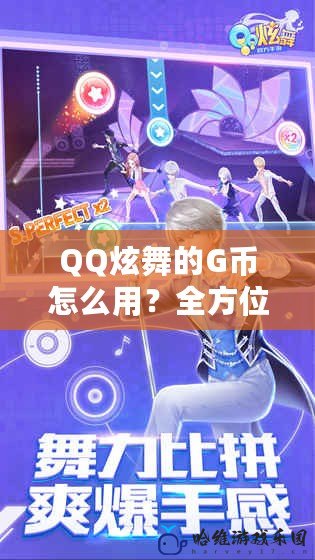 QQ炫舞的G幣怎么用？全方位攻略讓你玩轉炫舞世界！