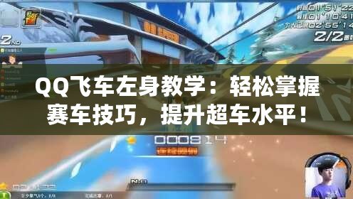 QQ飛車左身教學：輕松掌握賽車技巧，提升超車水平！