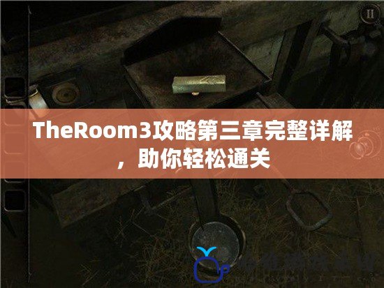 TheRoom3攻略第三章完整詳解，助你輕松通關