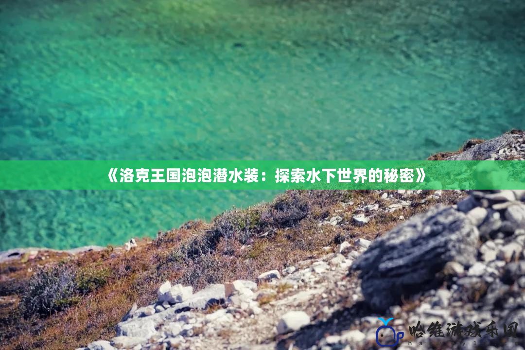 《洛克王國(guó)泡泡潛水裝：探索水下世界的秘密》