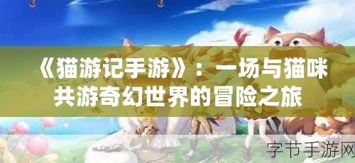 《貓游記手游》：一場(chǎng)與貓咪共游奇幻世界的冒險(xiǎn)之旅