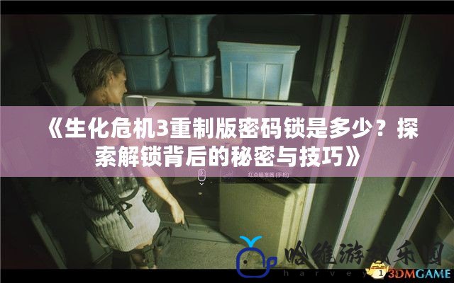 《生化危機(jī)3重制版密碼鎖是多少？探索解鎖背后的秘密與技巧》