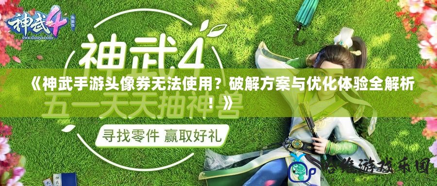 《神武手游頭像券無法使用？破解方案與優(yōu)化體驗全解析！》