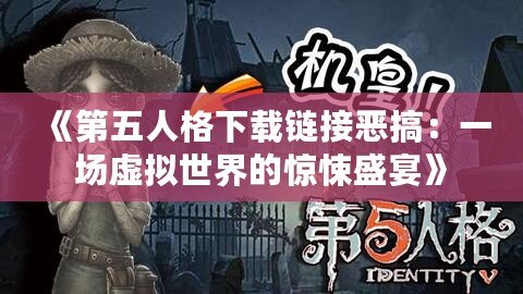 《第五人格下載鏈接惡搞：一場虛擬世界的驚悚盛宴》