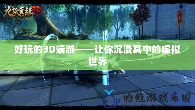 好玩的3D端游——讓你沉浸其中的虛擬世界