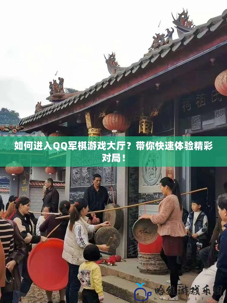 如何進(jìn)入QQ軍棋游戲大廳？帶你快速體驗(yàn)精彩對(duì)局！