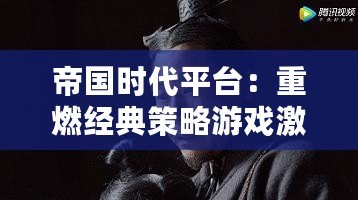 帝國時代平臺：重燃經(jīng)典策略游戲激情，開啟全新時代！