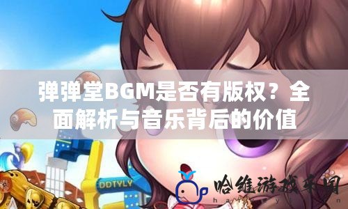 彈彈堂BGM是否有版權(quán)？全面解析與音樂背后的價(jià)值