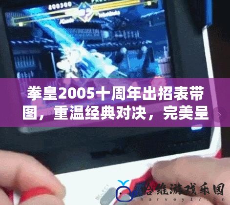 拳皇2005十周年出招表帶圖，重溫經典對決，完美呈現技術與激情