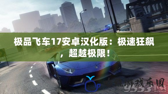 極品飛車17安卓漢化版：極速狂飆，超越極限！