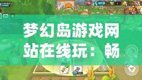 夢幻島游戲網站在線玩：暢游虛擬世界，釋放無窮樂趣