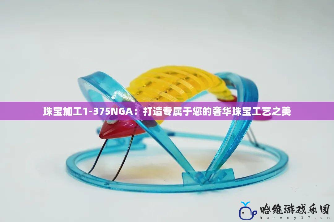 珠寶加工1-375NGA：打造專屬于您的奢華珠寶工藝之美