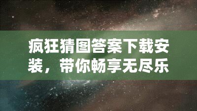 瘋狂猜圖答案下載安裝，帶你暢享無盡樂趣！