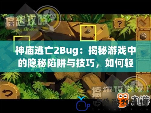 神廟逃亡2Bug：揭秘游戲中的隱秘陷阱與技巧，如何輕松避開？