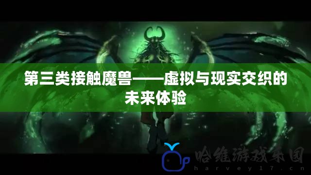 第三類接觸魔獸——虛擬與現實交織的未來體驗