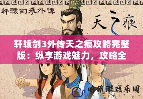 軒轅劍3外傳天之痕攻略完整版：縱享游戲魅力，攻略全面助力！