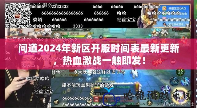 問道2024年新區開服時間表最新更新，熱血激戰一觸即發！