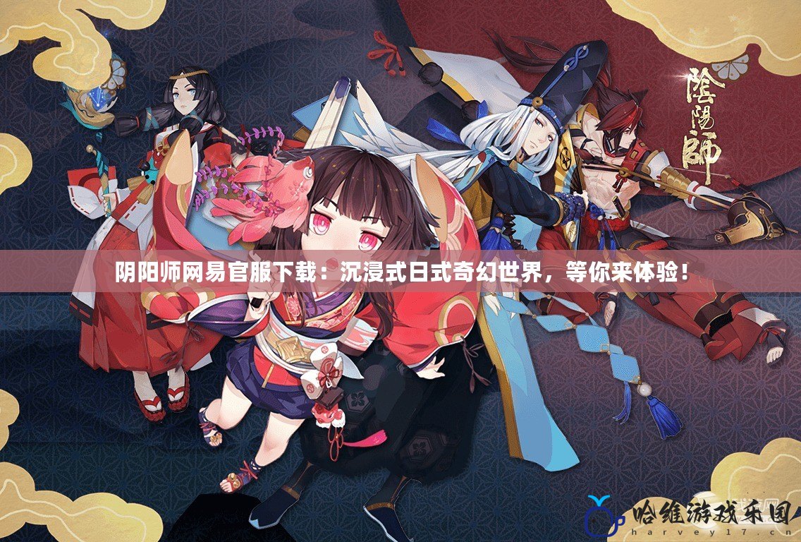 陰陽師網易官服下載：沉浸式日式奇幻世界，等你來體驗！