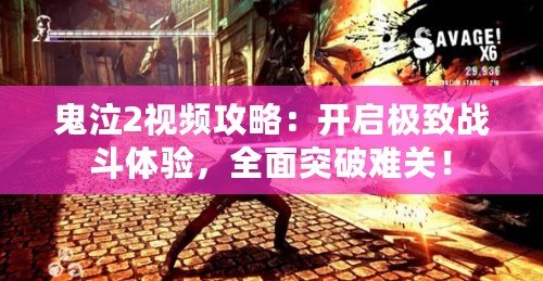 鬼泣2視頻攻略：開啟極致戰斗體驗，全面突破難關！