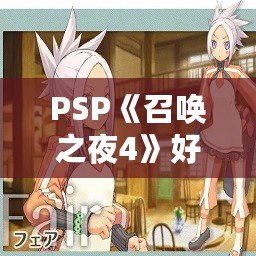 PSP《召喚之夜4》好玩嗎？探索這款經(jīng)典SRPG的魅力與亮點(diǎn)