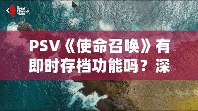 PSV《使命召喚》有即時(shí)存檔功能嗎？深入剖析PSV《使命召喚》游戲體驗(yàn)