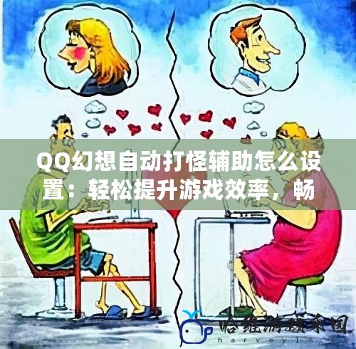 QQ幻想自動打怪輔助怎么設置：輕松提升游戲效率，暢享無限樂趣