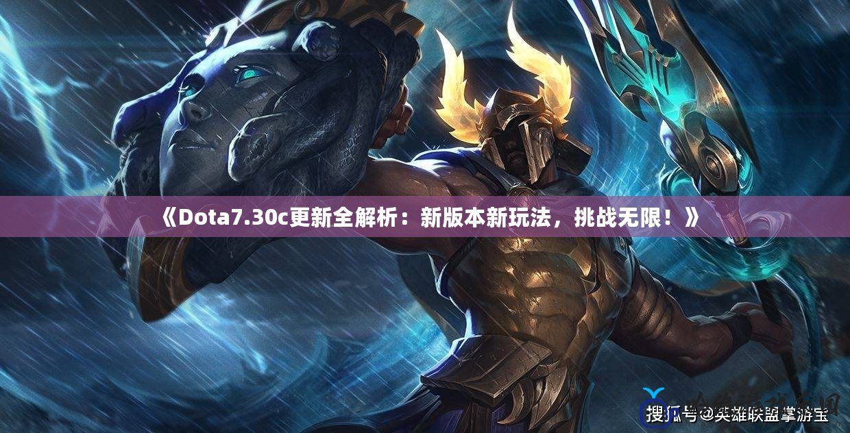 《Dota7.30c更新全解析：新版本新玩法，挑戰(zhàn)無限！》