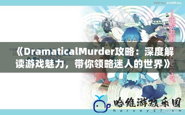 《DramaticalMurder攻略：深度解讀游戲魅力，帶你領(lǐng)略迷人的世界》