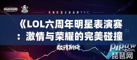 《LOL六周年明星表演賽：激情與榮耀的完美碰撞》