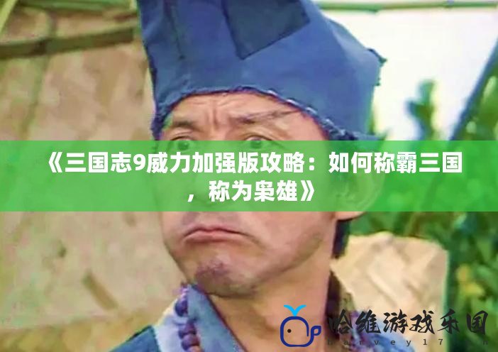 《三國志9威力加強(qiáng)版攻略：如何稱霸三國，稱為梟雄》