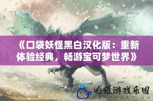 《口袋妖怪黑白漢化版：重新體驗經典，暢游寶可夢世界》