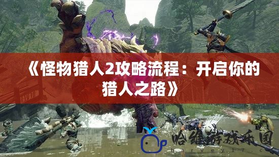 《怪物獵人2攻略流程：開啟你的獵人之路》