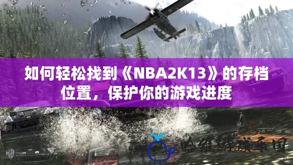 如何輕松找到《NBA2K13》的存檔位置，保護(hù)你的游戲進(jìn)度