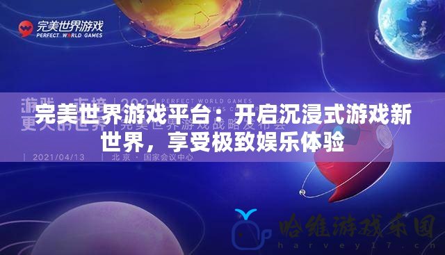 完美世界游戲平臺：開啟沉浸式游戲新世界，享受極致娛樂體驗