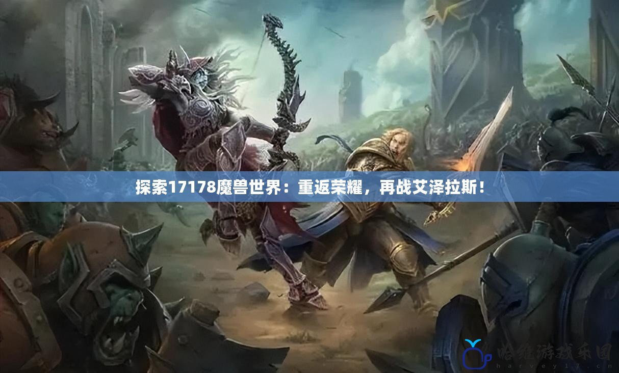 探索17178魔獸世界：重返榮耀，再戰艾澤拉斯！