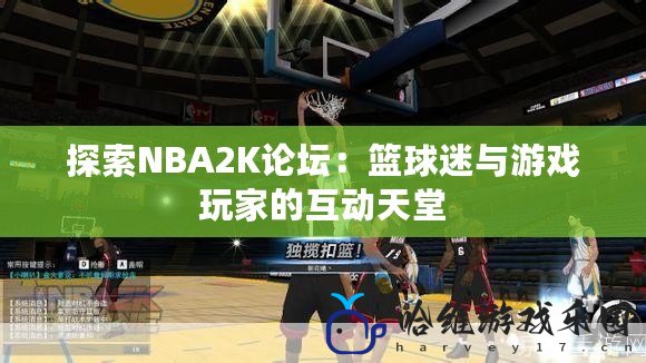 探索NBA2K論壇：籃球迷與游戲玩家的互動天堂