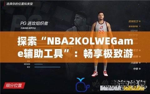 探索“NBA2KOLWEGame輔助工具”：暢享極致游戲體驗