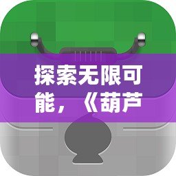 探索無限可能，《葫蘆俠我的世界盒子1.8.11》讓你暢享游戲樂趣