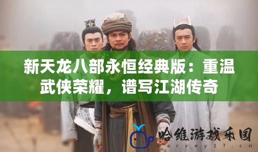 新天龍八部永恒經典版：重溫武俠榮耀，譜寫江湖傳奇