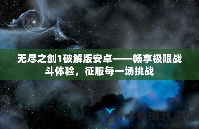 無盡之劍1破解版安卓——暢享極限戰斗體驗，征服每一場挑戰