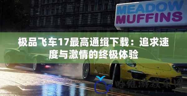 極品飛車17最高通緝下載：追求速度與激情的終極體驗