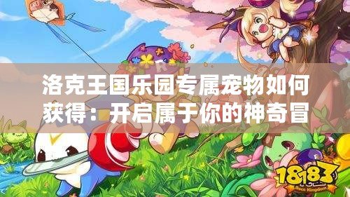 洛克王國樂園專屬寵物如何獲得：開啟屬于你的神奇冒險