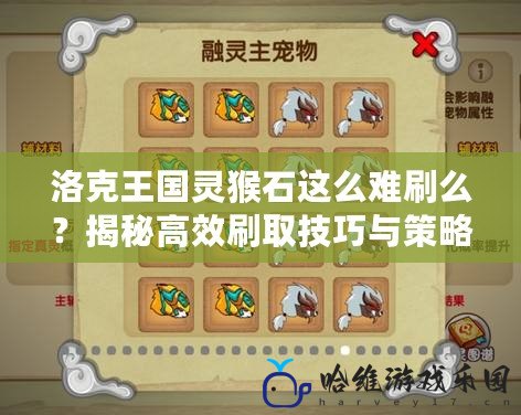 洛克王國(guó)靈猴石這么難刷么？揭秘高效刷取技巧與策略