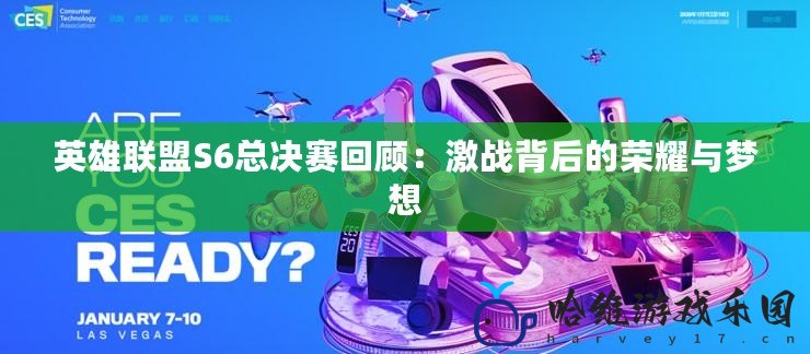 英雄聯盟S6總決賽回顧：激戰背后的榮耀與夢想