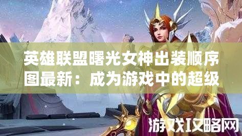 英雄聯盟曙光女神出裝順序圖最新：成為游戲中的超級護衛