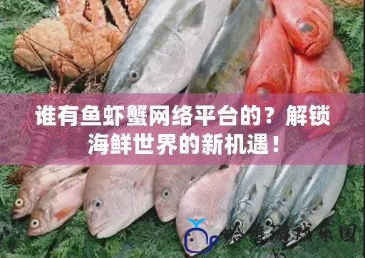 誰有魚蝦蟹網絡平臺的？解鎖海鮮世界的新機遇！