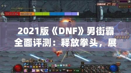 2021版《DNF》男街霸全面評測：釋放拳頭，展現街頭霸氣！