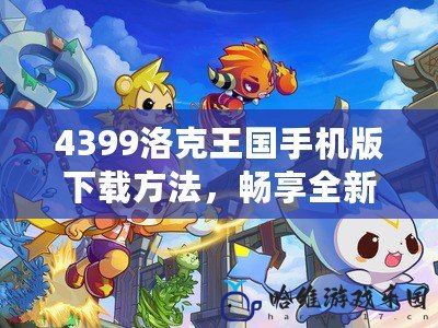 4399洛克王國手機版下載方法，暢享全新冒險體驗！