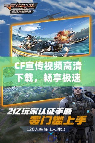 CF宣傳視頻高清下載，暢享極速游戲視覺體驗！